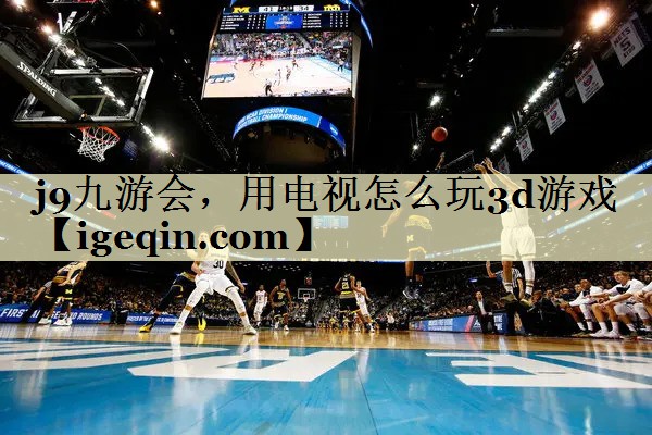 NG体育，用电视怎么玩3d游戏